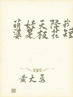 萌娃天降我的老婆是校花短剧演员表