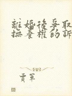 离婚后争取孩子抚养权的诉讼