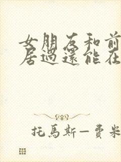 女朋友和前任同居过还能在一起吗