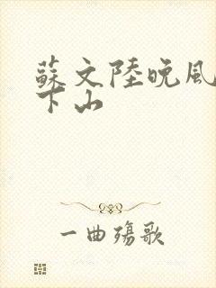 苏文陆晚风阎王下山