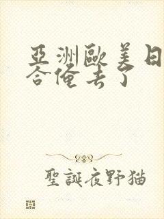 亚洲欧美日韩综合俺去了