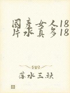 国产女人18毛片水真多18