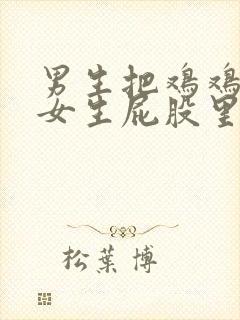 男生把鸡鸡放在女生屁股里的视频