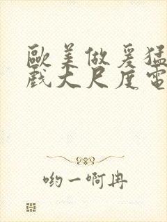 欧美做爰猛烈床戏大尺度电影