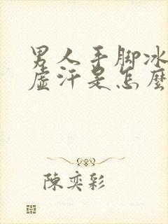 男人手脚冰凉出虚汗是怎么回事