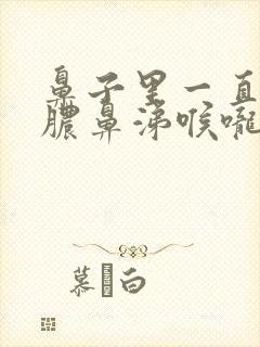 鼻子里一直有黄脓鼻涕喉咙里有痰