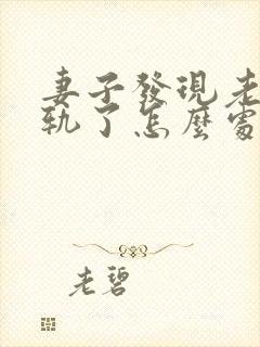 妻子发现老公出轨了怎么处理