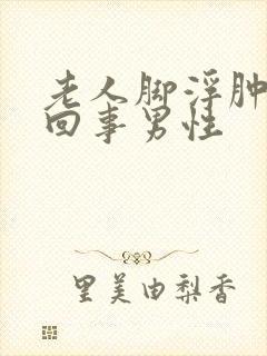 老人脚浮肿怎么回事男性