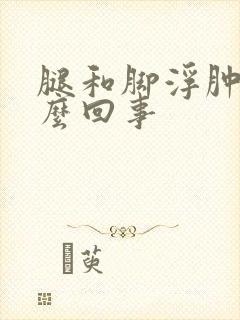 腿和脚浮肿是怎么回事