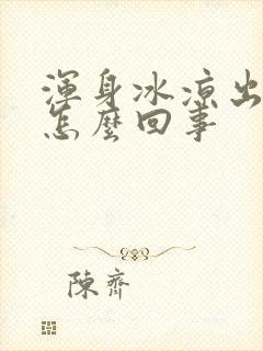 浑身冰凉出虚汗怎么回事