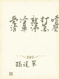 受冷就打喷嚏流清鼻涕怎么办