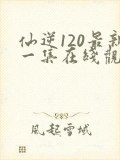 仙逆120最新一集在线观看