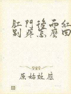 肛门后面红肿特别疼怎么回事