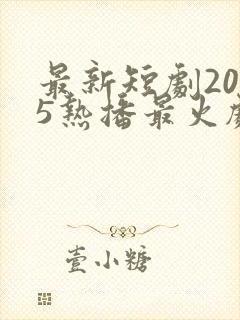 最新短剧2025热播最火剧免费观看