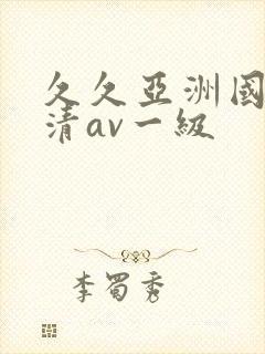 久久亚洲国产高清av一级