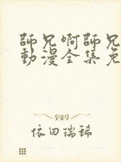 师兄啊师兄84动漫全集免费观看