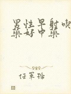 男性早射吃什么药好中药