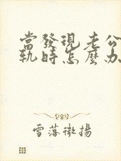 当发现老公有出轨时怎么办