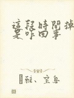 这段时间掉头发是咋回事