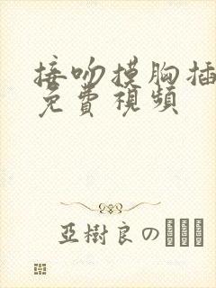 接吻摸胸插下面免费视频