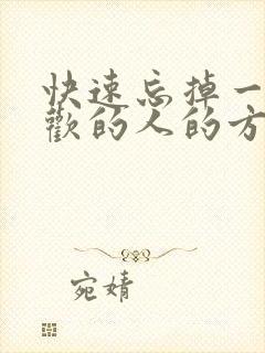 快速忘掉一个喜欢的人的方法