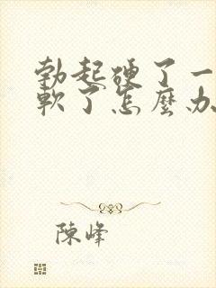 勃起硬了一会就软了怎么办