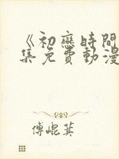 《初恋时间》全集免费动漫在线观看