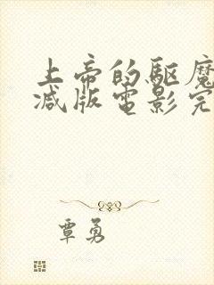 上帝的驱魔无删减版电影完整免费