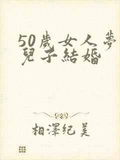 50岁女人梦见儿子结婚