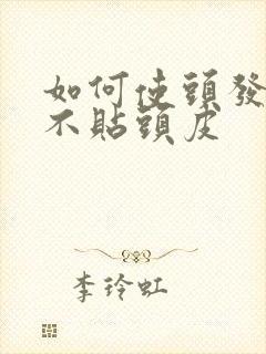 如何使头发蓬松不贴头皮