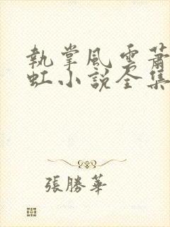 执掌风云萧峥陈虹小说全集免费看