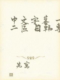 中文字幕 一区二区 日韩专区