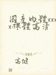 国产肉体xxxx裸体高清