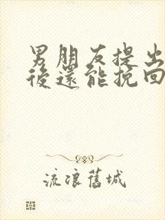 男朋友提出分手后还能挽回吗