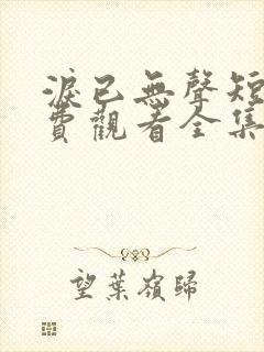 泪已无声短剧免费观看全集完整版