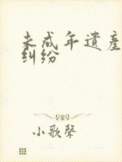 未成年遗产继承纠纷