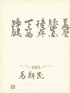 蹲下后膝盖后面腿窝疼怎么回事