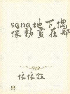 sana地下偶像动画在哪看完整版免费