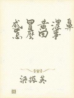 感冒黄浓鼻涕是怎么回事