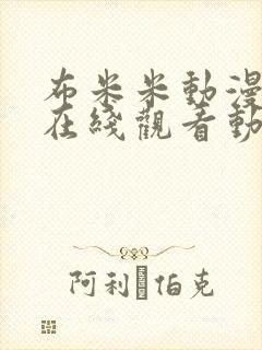 布米米动漫官网在线观看动漫