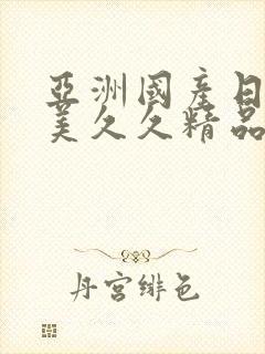 亚洲国产日韩欧美久久精品