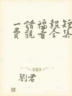 一错福报短剧免费观看全集高清下载