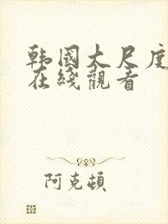 韩国大尺度主播在线观看