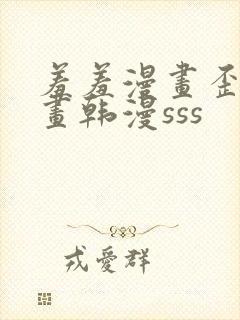 羞羞漫画歪歪漫画韩漫sss