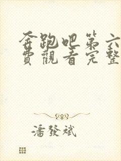 奔跑吧第六季免费观看完整版