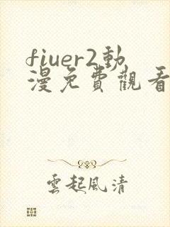 fiuer2动漫免费观看