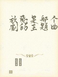 放飞是哪个电视剧的主题曲