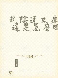 我阴道又痒又痛 这是怎么回事