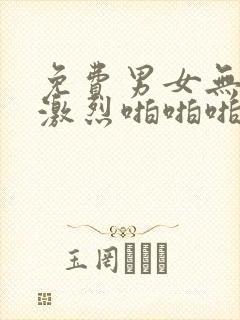 免费男女无遮挡激烈啪啪啪