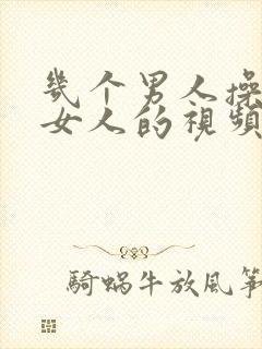 几个男人操一个女人的视频